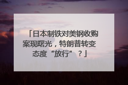 日本制铁对美钢收购案现曙光，特朗普转变态度“放行”？