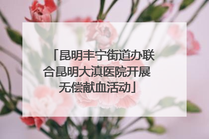 昆明丰宁街道办联合昆明大滇医院开展无偿献血活动