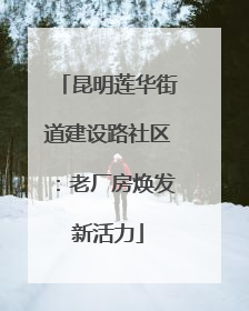 昆明莲华街道建设路社区：老厂房焕发新活力