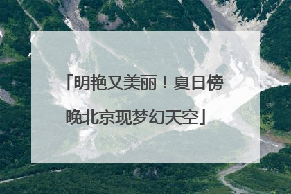 明艳又美丽！夏日傍晚北京现梦幻天空