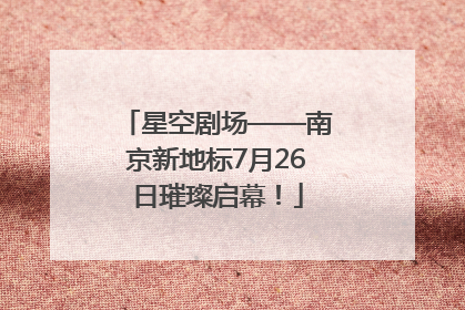 星空剧场——南京新地标7月26日璀璨启幕！