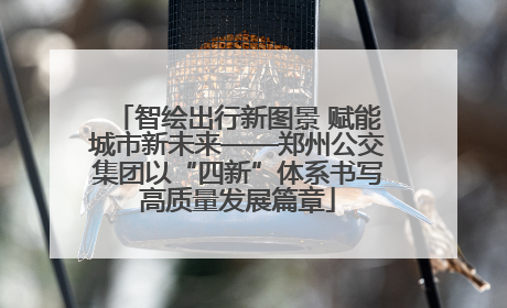 智绘出行新图景 赋能城市新未来——郑州公交集团以“四新”体系书写高质量发展篇章