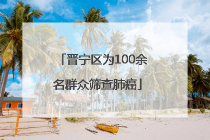 晋宁区为100余名群众筛查肺癌