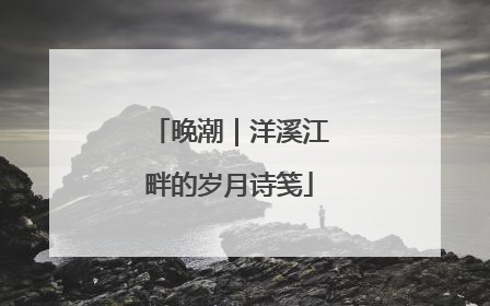 晚潮｜洋溪江畔的岁月诗笺