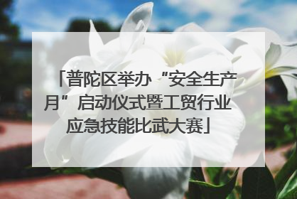 普陀区举办“安全生产月”启动仪式暨工贸行业应急技能比武大赛