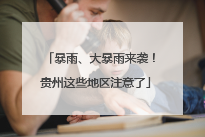 暴雨、大暴雨来袭！贵州这些地区注意了