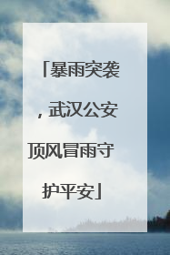 暴雨突袭，武汉公安顶风冒雨守护平安
