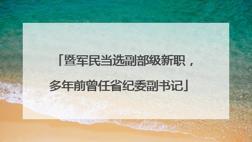 暨军民当选副部级新职，多年前曾任省纪委副书记
