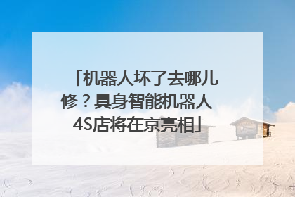 机器人坏了去哪儿修？具身智能机器人4S店将在京亮相