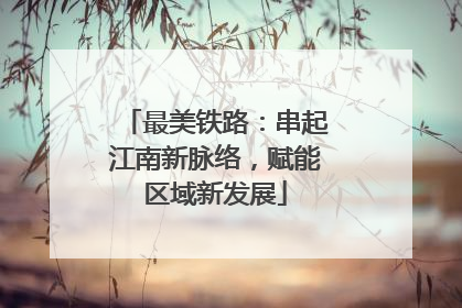 最美铁路：串起江南新脉络，赋能区域新发展