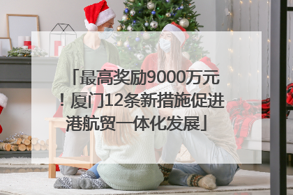 最高奖励9000万元！厦门12条新措施促进港航贸一体化发展
