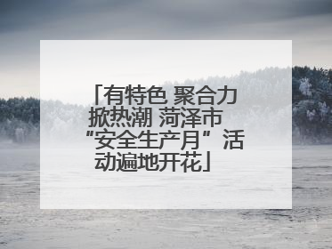 有特色 聚合力 掀热潮 菏泽市“安全生产月”活动遍地开花