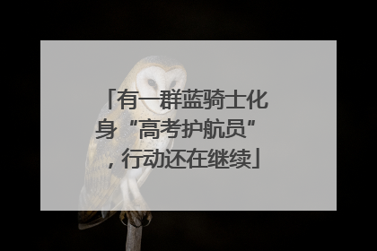 有一群蓝骑士化身“高考护航员”，行动还在继续
