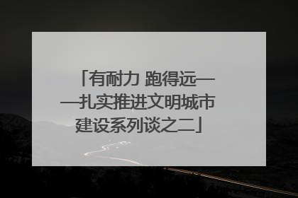 有耐力 跑得远——扎实推进文明城市建设系列谈之二