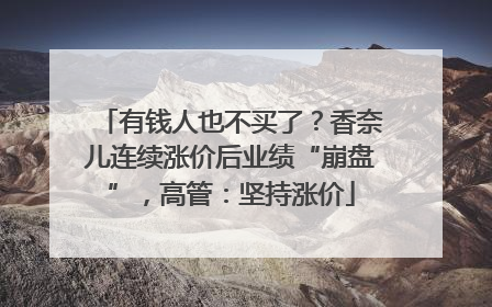 有钱人也不买了？香奈儿连续涨价后业绩“崩盘”，高管：坚持涨价