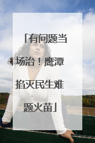 有问题当场治！鹰潭掐灭民生难题火苗