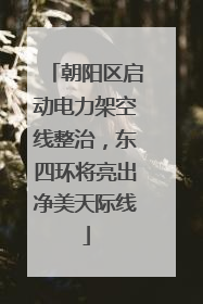 朝阳区启动电力架空线整治，东四环将亮出净美天际线