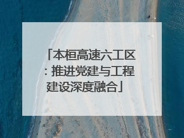 本桓高速六工区：推进党建与工程建设深度融合