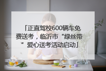 正直驾校600辆车免费送考，临沂市“绿丝带”爱心送考活动启动