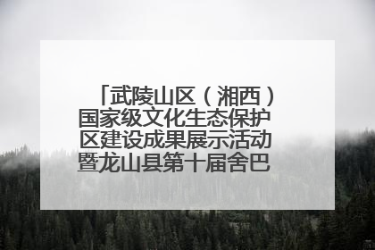 武陵山区（湘西）国家级文化生态保护区建设成果展示活动暨龙山县第十届舍巴日即将启幕