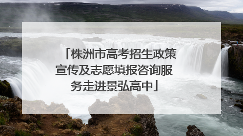 株洲市高考招生政策宣传及志愿填报咨询服务走进景弘高中