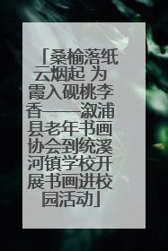 桑榆落纸云烟起 为霞入砚桃李香——溆浦县老年书画协会到统溪河镇学校开展书画进校园活动