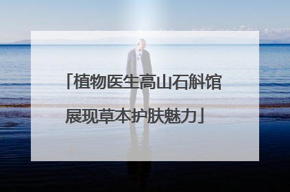 植物医生高山石斛馆展现草本护肤魅力