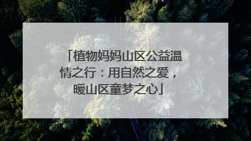 植物妈妈山区公益温情之行：用自然之爱，暖山区童梦之心
