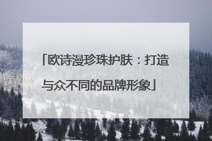 欧诗漫珍珠护肤：打造与众不同的品牌形象