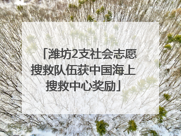 潍坊2支社会志愿搜救队伍获中国海上搜救中心奖励
