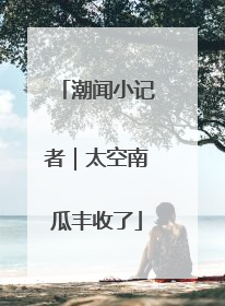 潮闻小记者｜太空南瓜丰收了