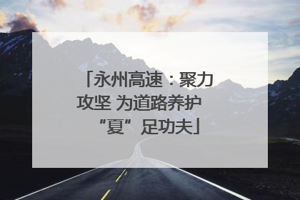 永州高速：聚力攻坚 为道路养护“夏”足功夫