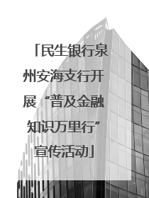 民生银行泉州安海支行开展“普及金融知识万里行”宣传活动