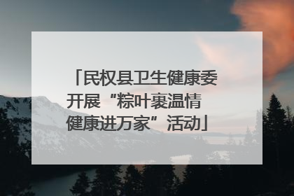 民权县卫生健康委开展“粽叶裹温情 健康进万家”活动
