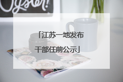 江苏一地发布干部任前公示