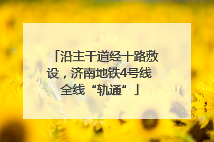 沿主干道经十路敷设，济南地铁4号线全线“轨通”