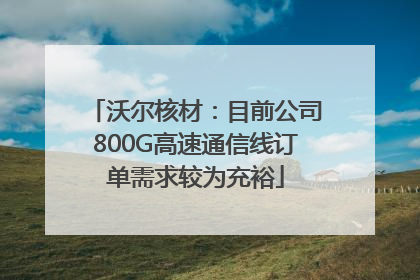 沃尔核材：目前公司800G高速通信线订单需求较为充裕