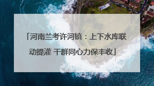 河南兰考许河镇：上下水库联动提灌 干群同心力保丰收