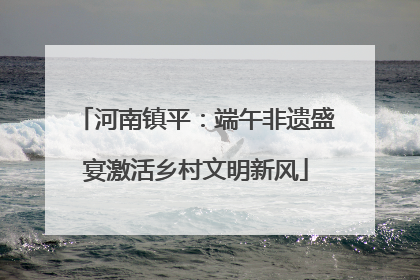 河南镇平：端午非遗盛宴激活乡村文明新风