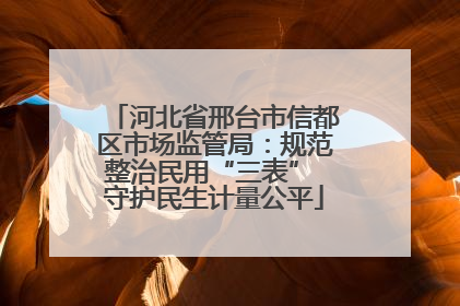 河北省邢台市信都区市场监管局：规范整治民用“三表” 守护民生计量公平