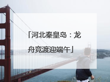 河北秦皇岛：龙舟竞渡迎端午