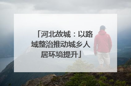 河北故城：以路域整治推动城乡人居环境提升