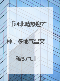 河北晴热迎芒种，多地气温突破37℃