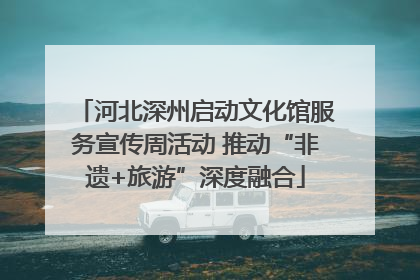 河北深州启动文化馆服务宣传周活动 推动“非遗+旅游”深度融合