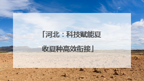 河北：科技赋能夏收夏种高效衔接