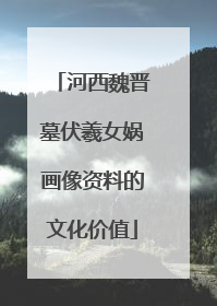 河西魏晋墓伏羲女娲画像资料的文化价值