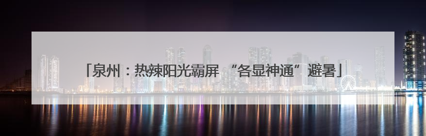 泉州：热辣阳光霸屏 “各显神通”避暑