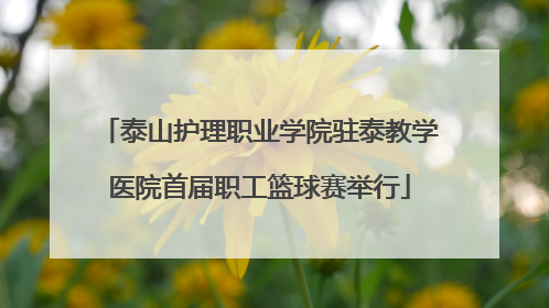 泰山护理职业学院驻泰教学医院首届职工篮球赛举行