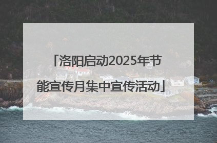 洛阳启动2025年节能宣传月集中宣传活动