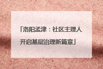洛阳孟津：社区主理人开启基层治理新篇章